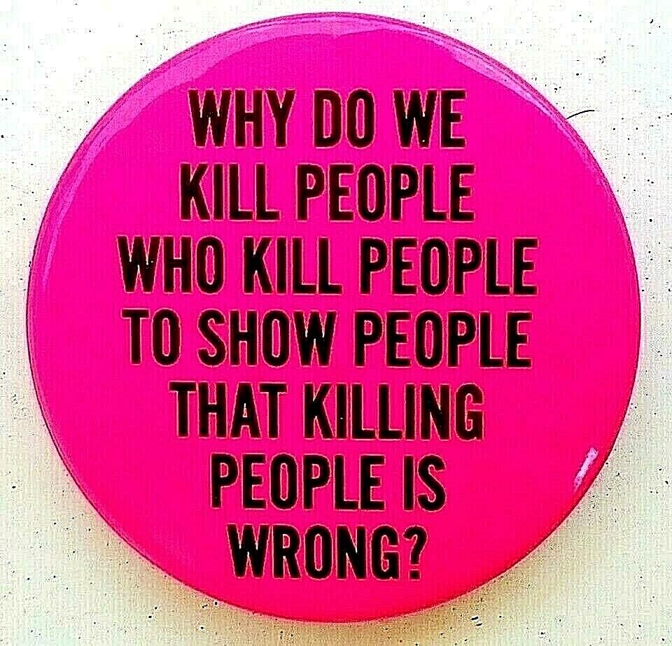 WHY DO WE KILL PEOPLE WHO KILL PEOPLE ...? 1981 Anti CAPITAL PUNISHMENT  button