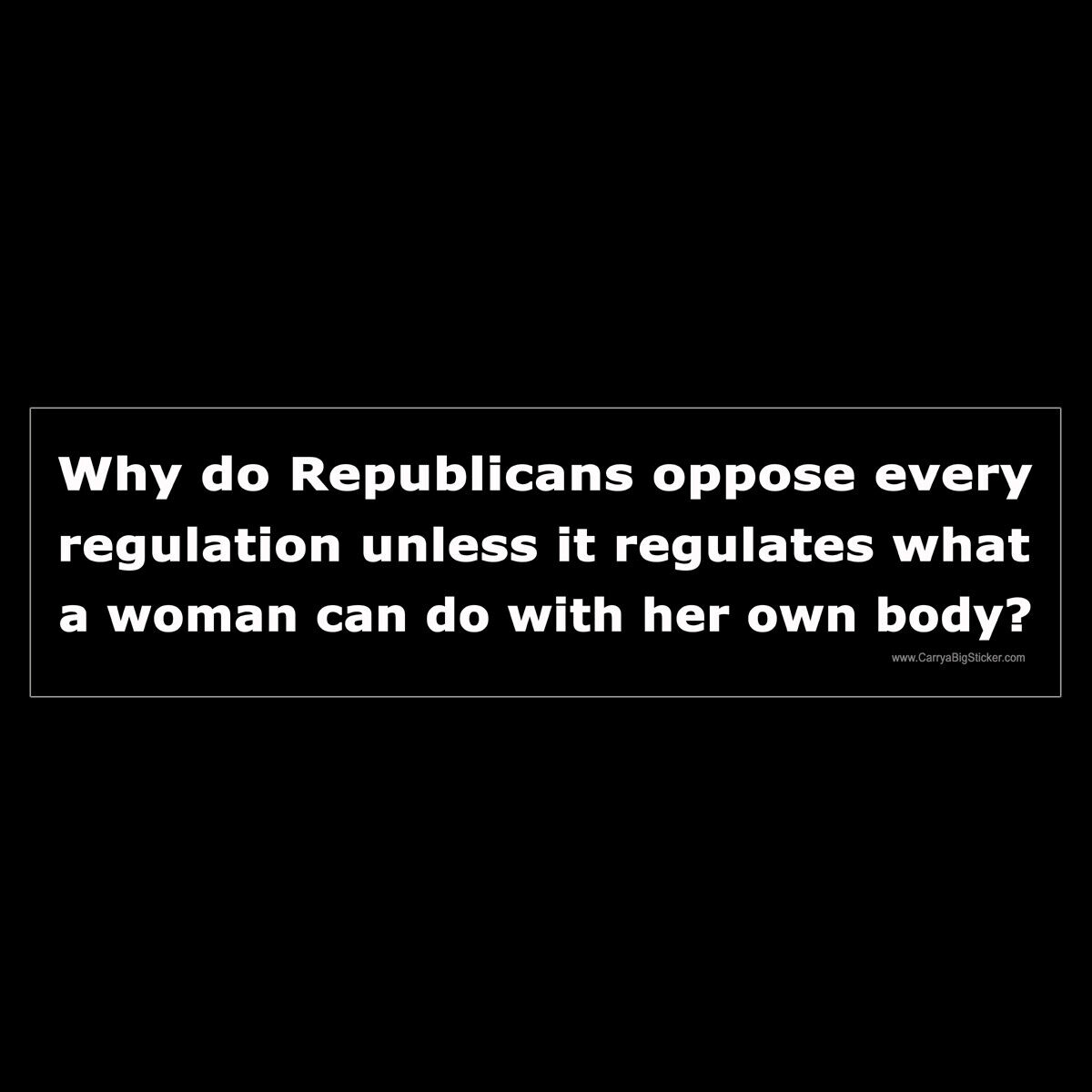 Why do Republicans only want to regulate a womans body BUMPER STICKER pro-choice