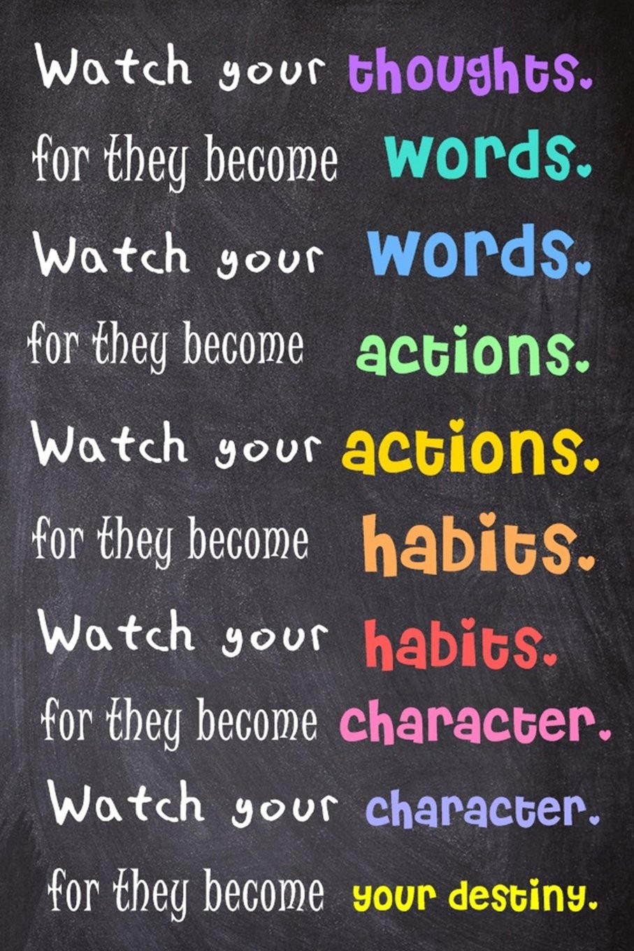 Watch Your Thoughts; For They Become Words. Watch Your Words; For They Become Ac Watch Your Thoughts; For They Become Words. Watch Your Words; For They Become Ac
