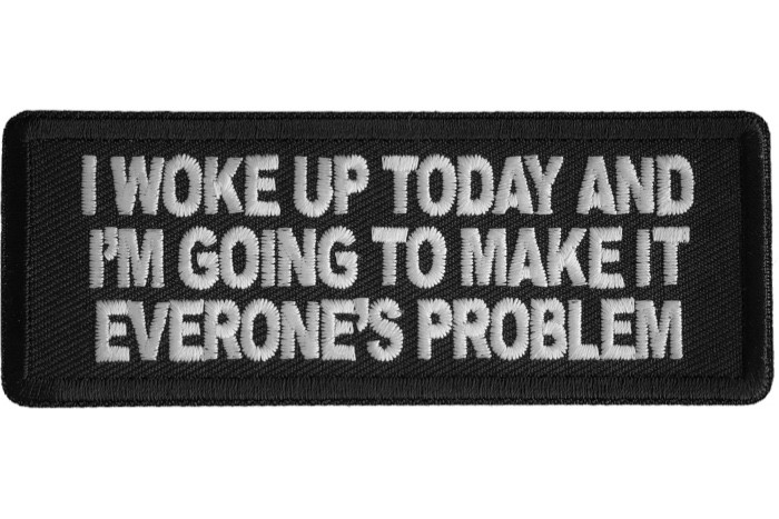 I WOKE UP TODAY AND I\'M GOING TO MAKE IT EVERONE\'S PROBLEM  EMBROIDERED PATCH